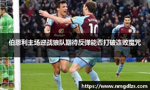 伯恩利主场迎战狼队期待反弹能否打破连败魔咒