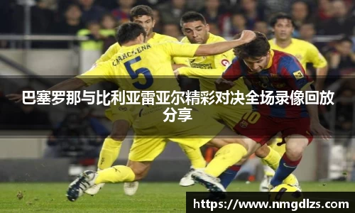 巴塞罗那与比利亚雷亚尔精彩对决全场录像回放分享