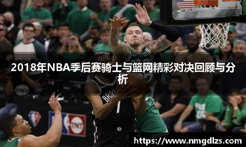 2018年NBA季后赛骑士与篮网精彩对决回顾与分析